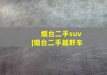 烟台二手suv|烟台二手越野车